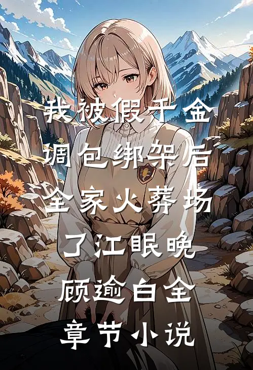 我被假千金调包绑架后，全家火葬场了江眠晚顾逾白全章节小说