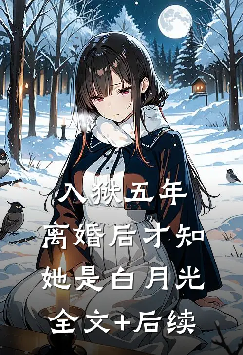 入狱五年，离婚后才知她是白月光全文+后续