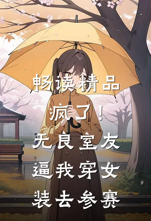 畅读精品疯了！无良室友逼我穿女装去参赛