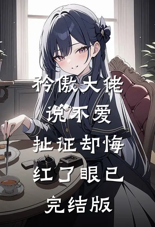 矜傲大佬说不爱，扯证却悔红了眼已完结版