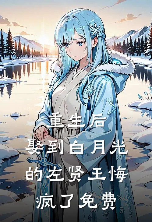 重生后，娶到白月光的左贤王悔疯了免费