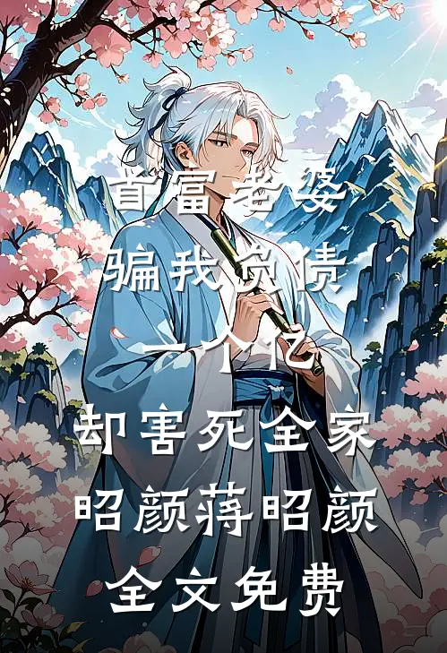 首富老婆骗我负债一个亿，却害死全家昭颜蒋昭颜全文免费