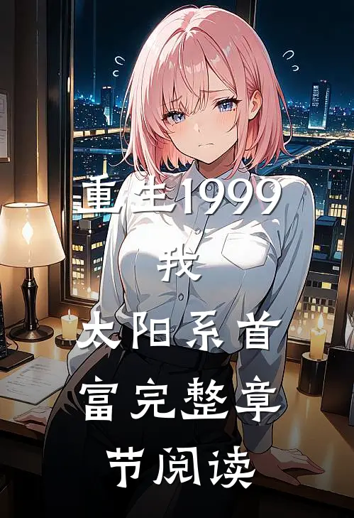 重生1999：我，太阳系首富完整章节阅读