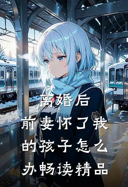 离婚后,前妻怀了我的孩子怎么办畅读精品