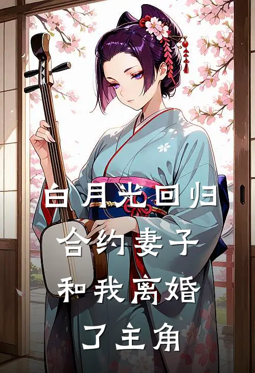 白月光回归，合约妻子和我离婚了主角