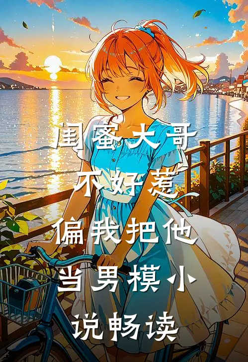 闺蜜大哥不好惹，偏我把他当男模小说畅读