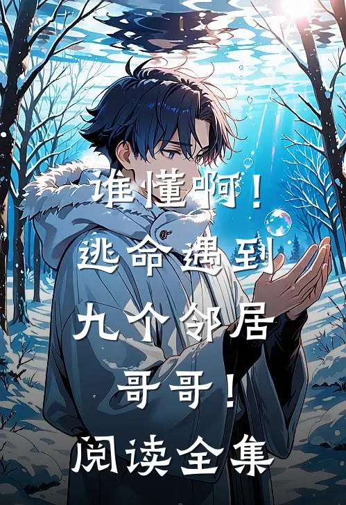 谁懂啊!逃命遇到九个邻居哥哥!阅读全集免费