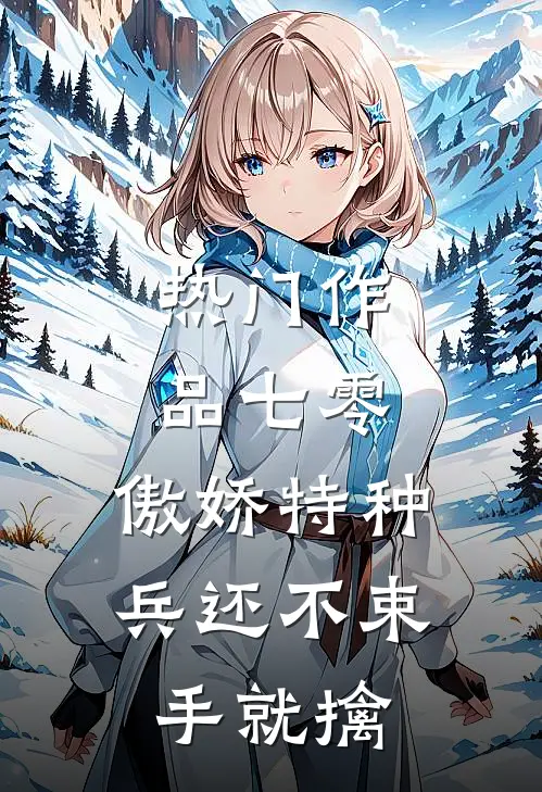 热门作品七零：傲娇特种兵还不束手就擒