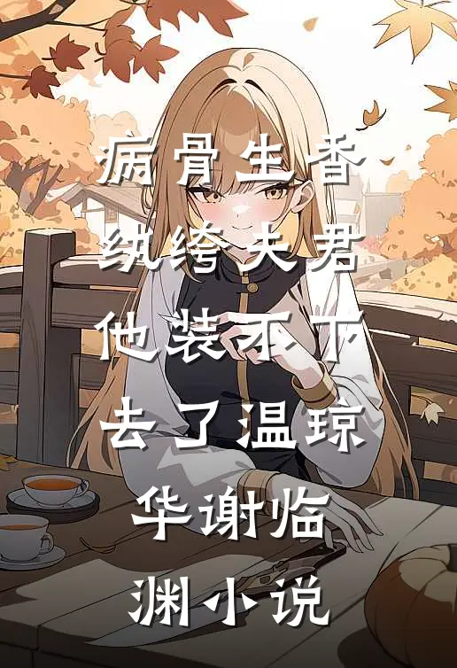 病骨生香，纨绔夫君他装不下去了温琼华谢临渊小说