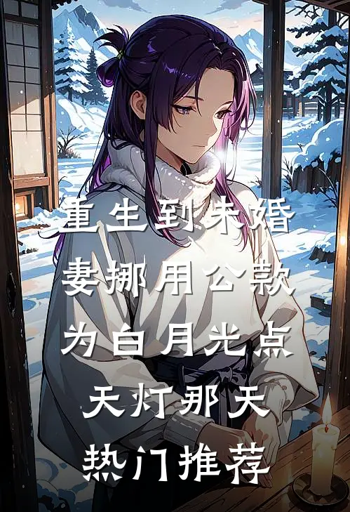 重生到未婚妻挪用公款为白月光点天灯那天热门推荐