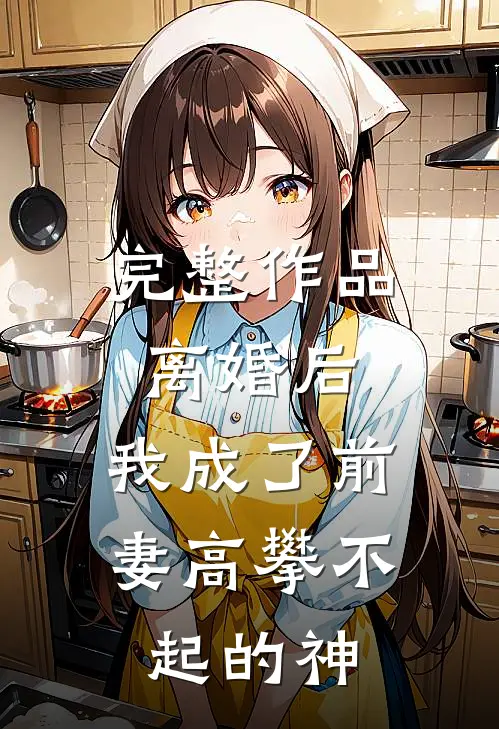 完整作品离婚后，我成了前妻高攀不起的神