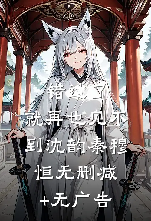 错过了，就再也见不到沈韵秦穆恒无删减+无广告