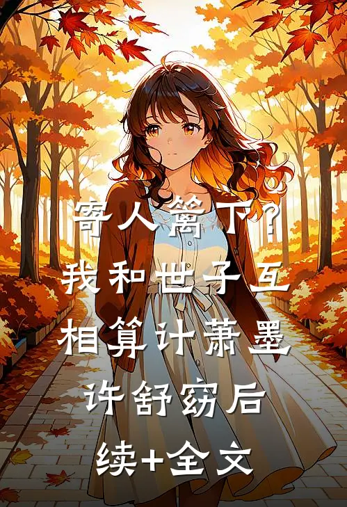 寄人篱下？我和世子互相算计萧墨许舒窈后续+全文