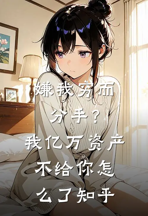 嫌我穷而分手？我亿万资产不给你怎么了知乎