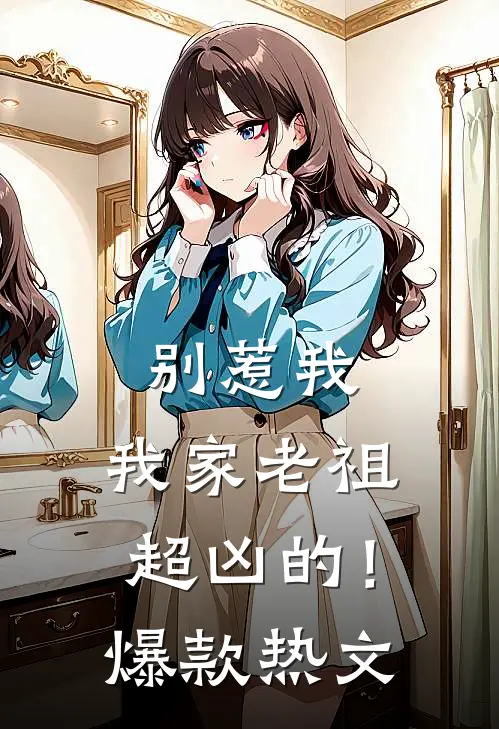 别惹我，我家老祖超凶的！爆款热文