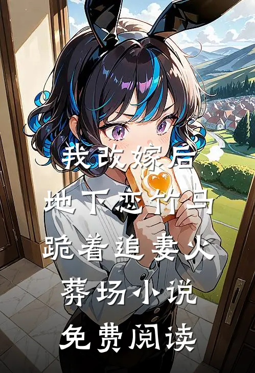 我改嫁后，地下恋竹马跪着追妻火葬场小说免费阅读