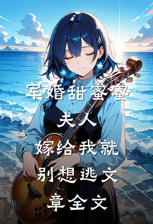 军婚甜蜜蜜：夫人，嫁给我就别想逃文章全文