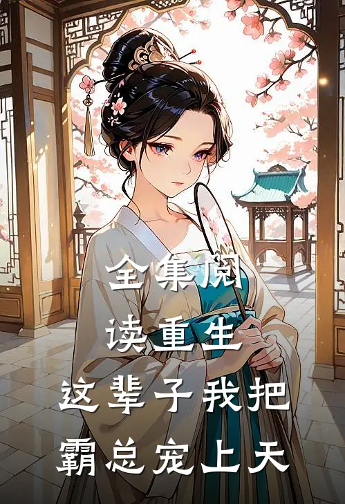 全集阅读重生：这辈子我把霸总宠上天