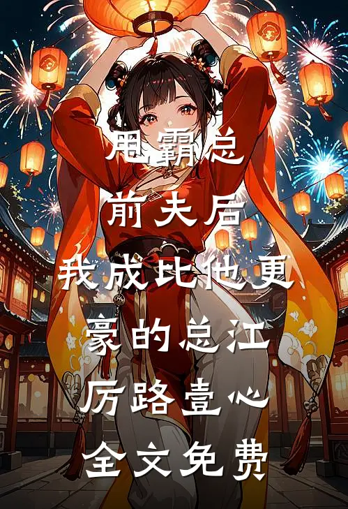 甩霸总前夫后，我成比他更豪的总江厉路壹心全文免费