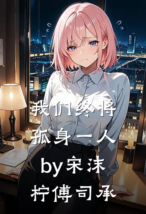 我们终将孤身一人by宋沫柠傅司承