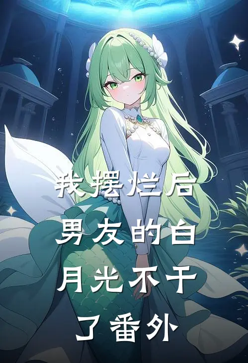 我摆烂后，男友的白月光不干了番外