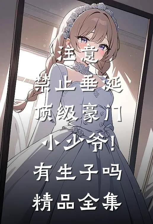 注意,禁止垂涎顶级豪门小少爷!有生子吗精品全集