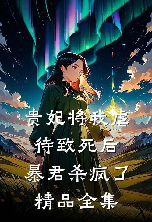 贵妃将我虐待致死后，暴君杀疯了精品全集