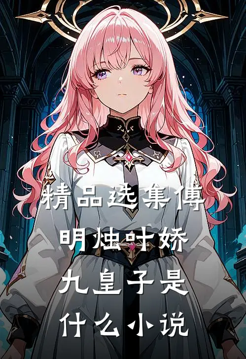 精品选集傅明烛叶娇九皇子是什么小说