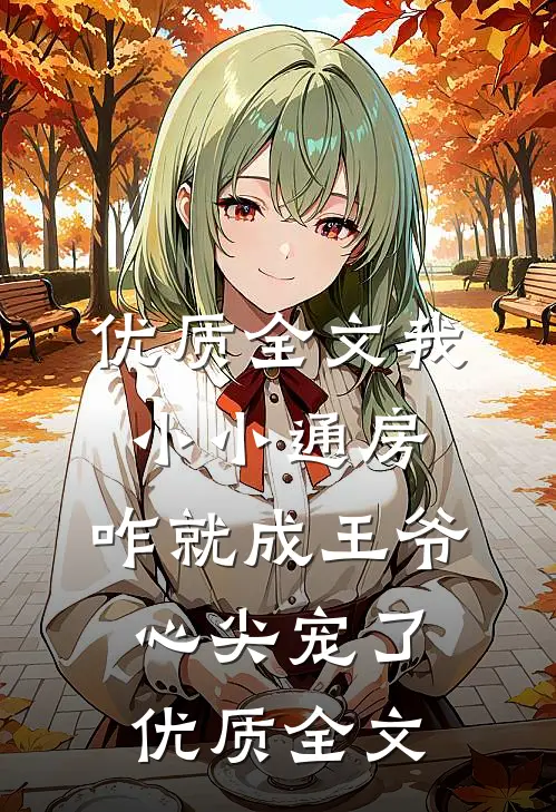 优质全文我小小通房，咋就成王爷心尖宠了优质全文