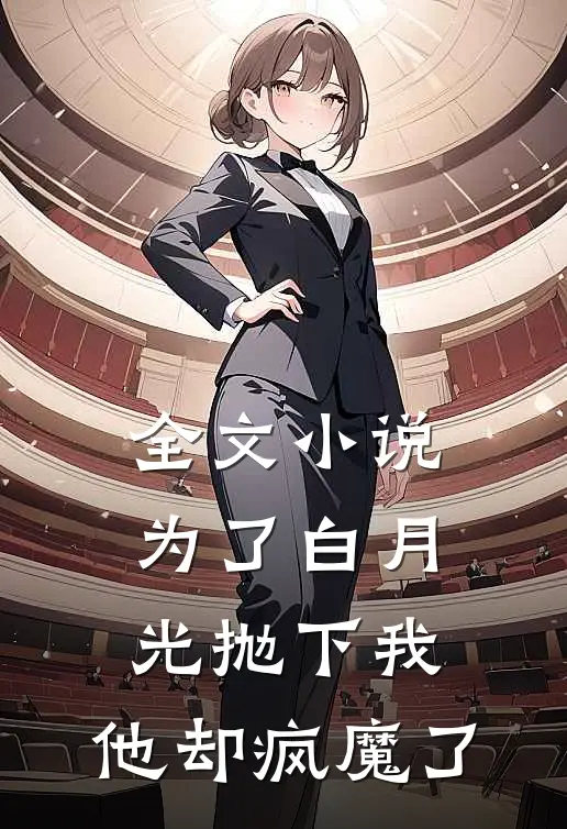 全文为了白月光抛下我,他却疯魔了免费阅读