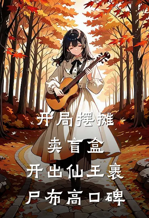 开局摆摊卖盲盒，开出仙王裹尸布高口碑