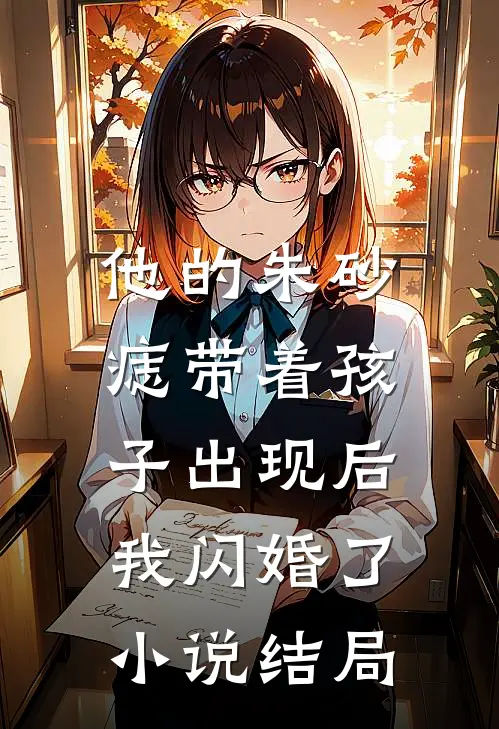 他的朱砂痣带着孩子出现后，我闪婚了小说结局