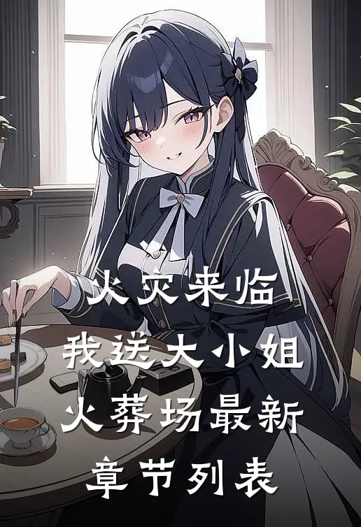 火灾来临，我送大小姐火葬场最新章节列表