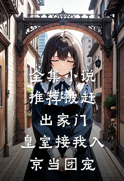 全集小说推荐被赶出家门，皇室接我入京当团宠