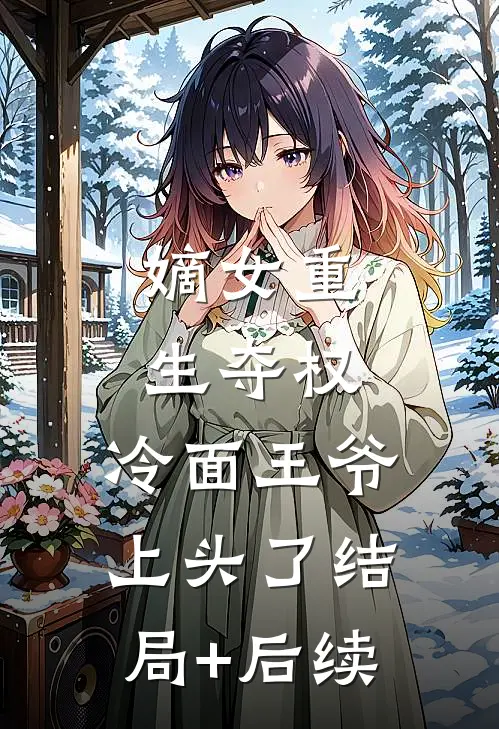 嫡女重生夺权，冷面王爷上头了结局+后续