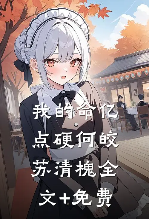 我的命亿点硬何皎苏清槐全文+免费