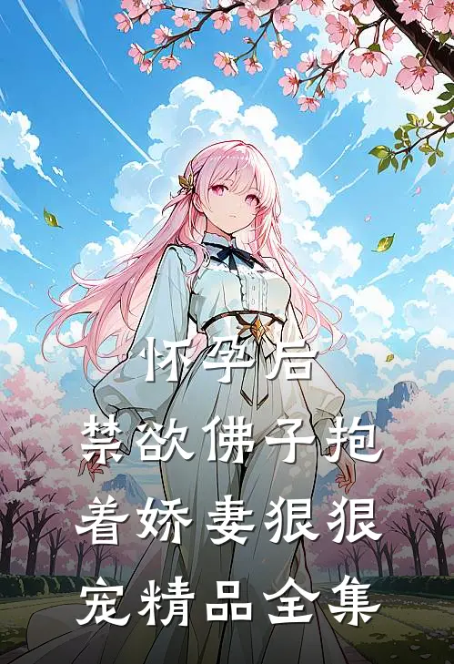 怀孕后，禁欲佛子抱着娇妻狠狠宠精品全集