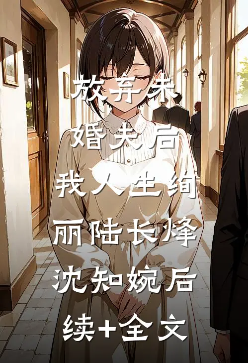 放弃未婚夫后，我人生绚丽陆长烽沈知婉后续+全文