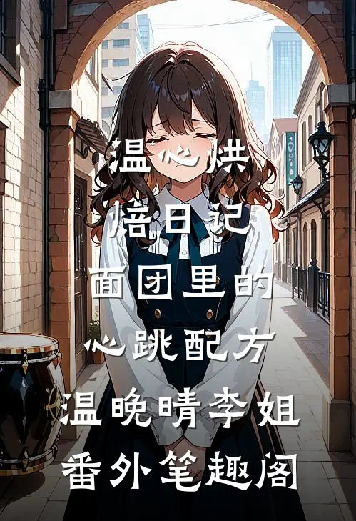温心烘焙日记：面团里的心跳配方：温晚晴李姐番外笔趣阁