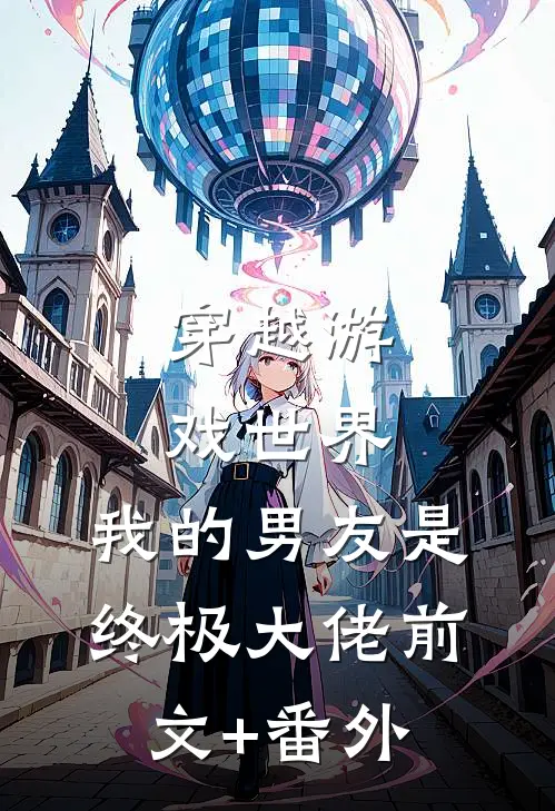 穿越游戏世界，我的男友是终极大佬前文+番外