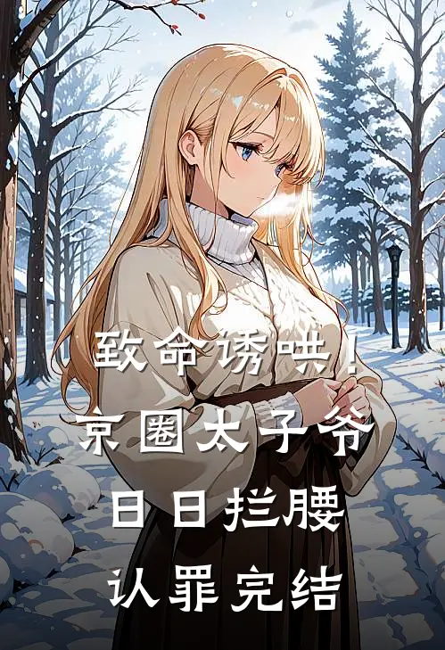 致命诱哄！京圈太子爷日日拦腰认罪完结
