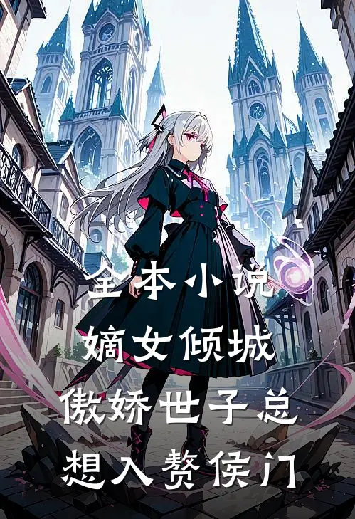 全本小说嫡女倾城，傲娇世子总想入赘侯门