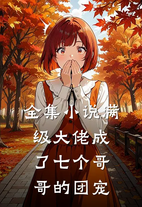 全集小说满级大佬成了七个哥哥的团宠
