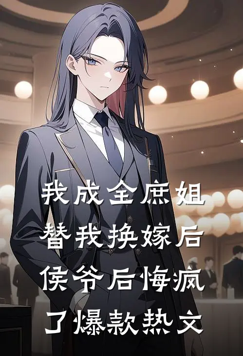 我成全庶姐替我换嫁后，侯爷后悔疯了爆款热文