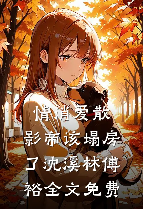 情消爱散，影帝该塌房了沈溪林傅裕全文免费