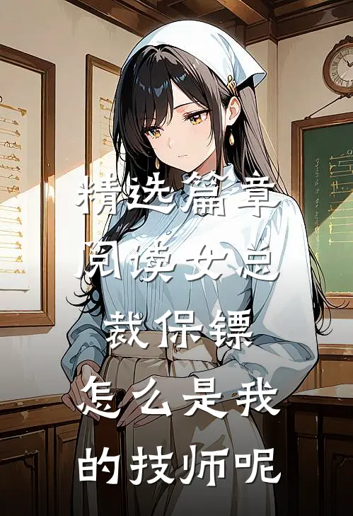 精选篇章阅读女总裁保镖,怎么是我的技师呢