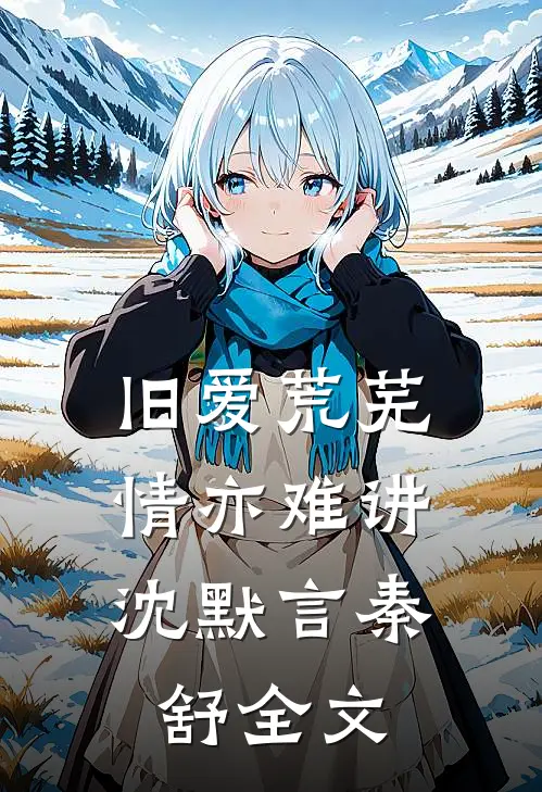 旧爱荒芜，情亦难讲沈默言秦舒全文