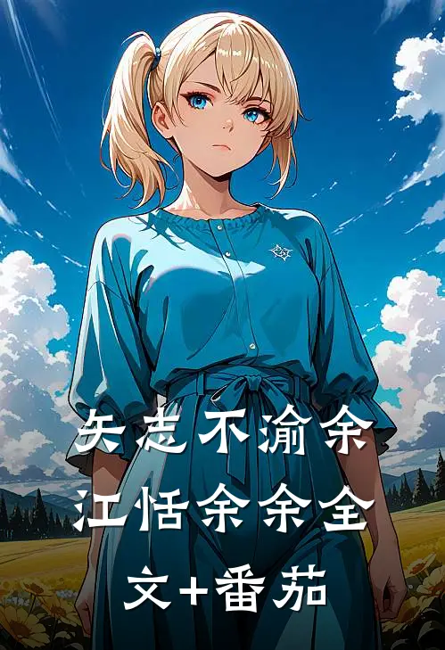 矢志不渝余江恬余余全文+番茄