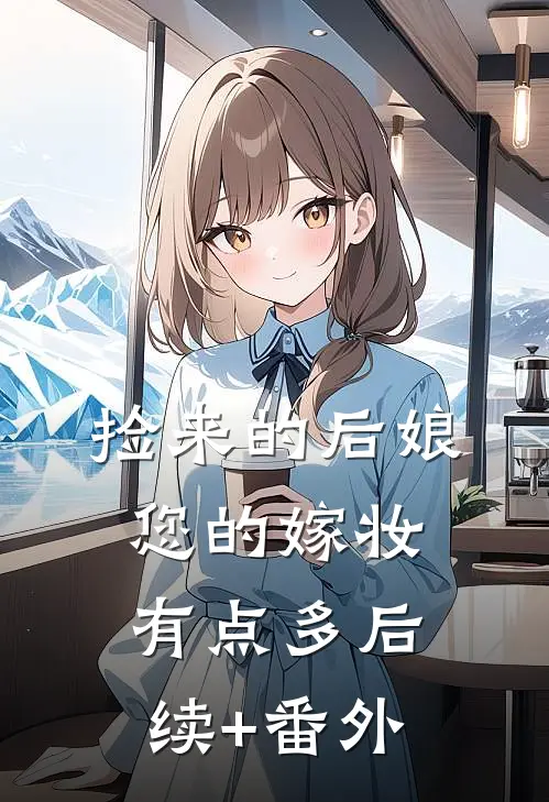 捡来的后娘，您的嫁妆有点多后续+番外