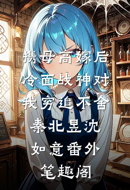 携母高嫁后，冷面战神对我穷追不舍：秦北昱沈如意番外笔趣阁